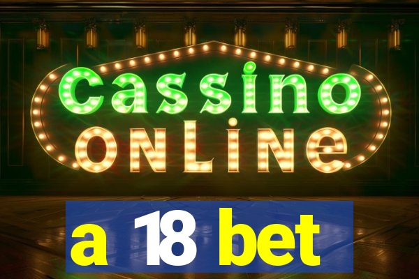 a 18 bet